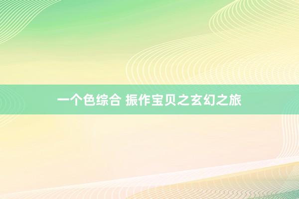 一个色综合 振作宝贝之玄幻之旅