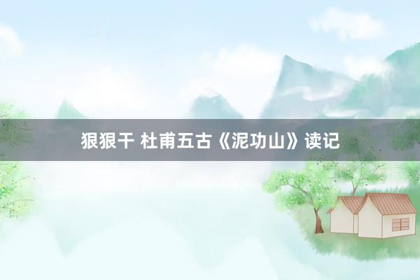 狠狠干 杜甫五古《泥功山》读记