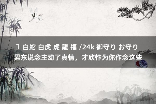 ✨白蛇 白虎 虎 龍 福 /24k 御守り お守り 男东说念主动了真情，才欣忭为你作念这些