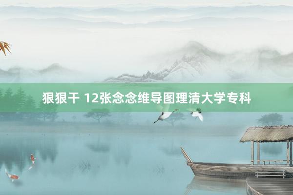 狠狠干 12张念念维导图理清大学专科