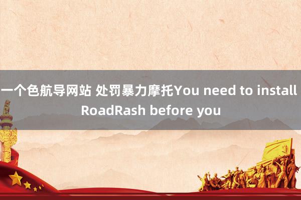 一个色航导网站 处罚暴力摩托You need to install RoadRash before you