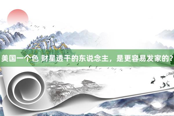 美国一个色 财星透干的东说念主，是更容易发家的？