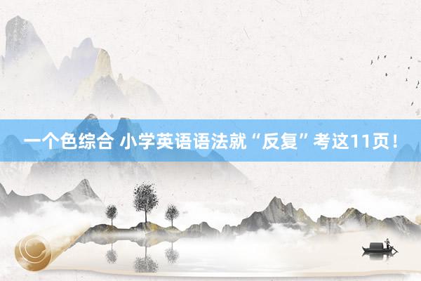 一个色综合 小学英语语法就“反复”考这11页！