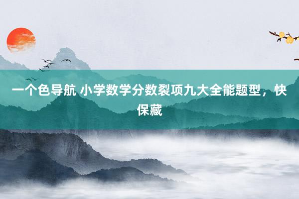 一个色导航 小学数学分数裂项九大全能题型，快保藏