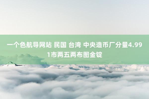 一个色航导网站 民国 台湾 中央造币厂分量4.991市两五两布图金锭