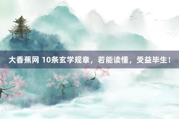 大香蕉网 10条玄学规章，若能读懂，受益毕生！