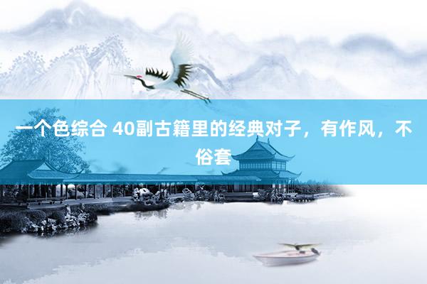 一个色综合 40副古籍里的经典对子，有作风，不俗套