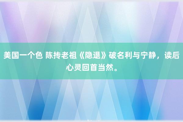 美国一个色 陈抟老祖《隐退》破名利与宁静，读后心灵回首当然。