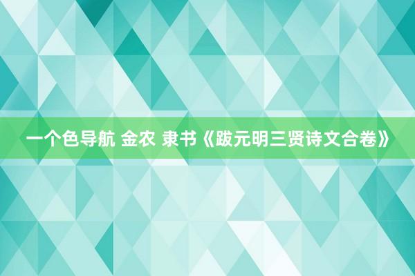 一个色导航 金农 隶书《跋元明三贤诗文合卷》