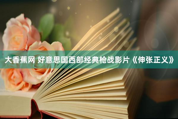 大香蕉网 好意思国西部经典枪战影片《伸张正义》